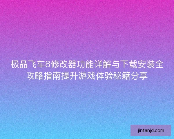 极品飞车8修改器功能详解与下载安装全攻略指南提升游戏体验秘籍分享